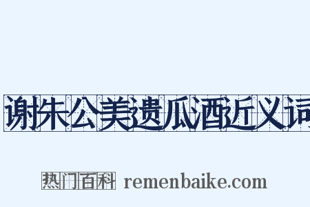 谢朱公美遗瓜酒近义词是什么意思的图片